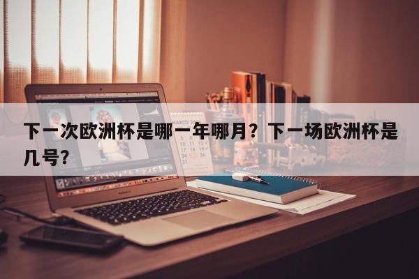 下一次欧洲杯是哪一年哪月?下一场欧洲杯是几号?