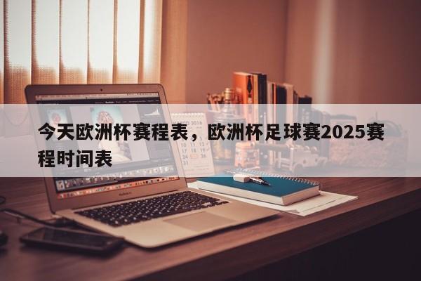 今天欧洲杯赛程表,欧洲杯足球赛2025赛程时间表