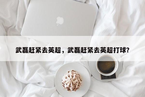 武磊赶紧去英超,武磊赶紧去英超打球?