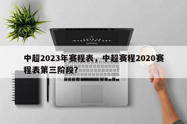 中超2023年赛程表,中超赛程2020赛程表第三阶段?