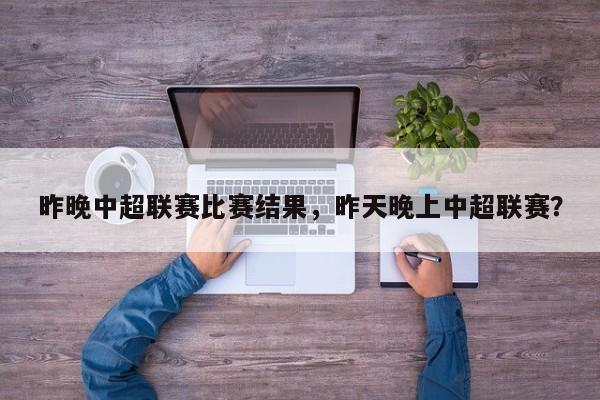 昨晚中超联赛比赛结果,昨天晚上中超联赛?