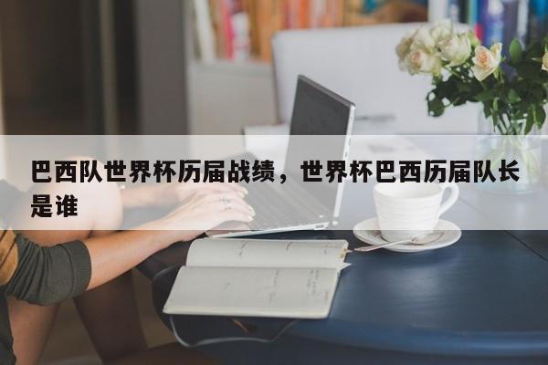 巴西队世界杯历届战绩,世界杯巴西历届队长是谁