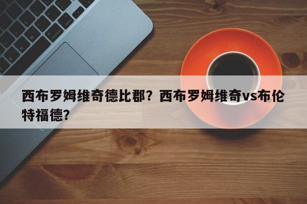 西布罗姆维奇德比郡?西布罗姆维奇vs布伦特福德?