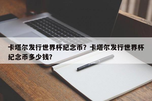 卡塔尔发行世界杯纪念币?卡塔尔发行世界杯纪念币多少钱?