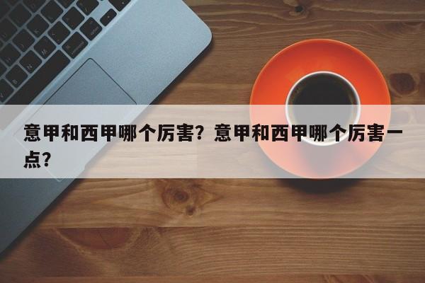 意甲和西甲哪个厉害?意甲和西甲哪个厉害一点?