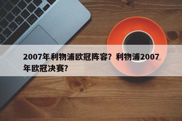 2007年利物浦欧冠阵容?利物浦2007年欧冠决赛?