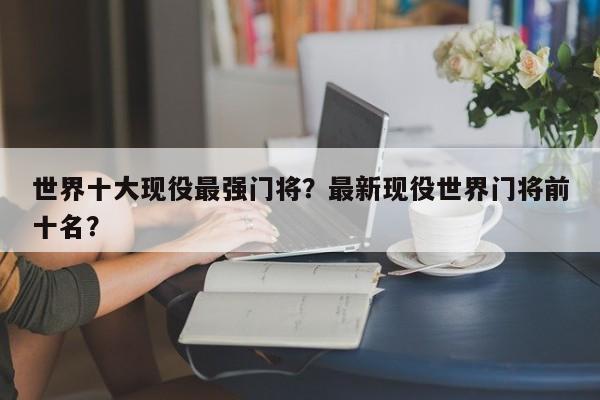 世界十大现役最强门将?最新现役世界门将前十名?