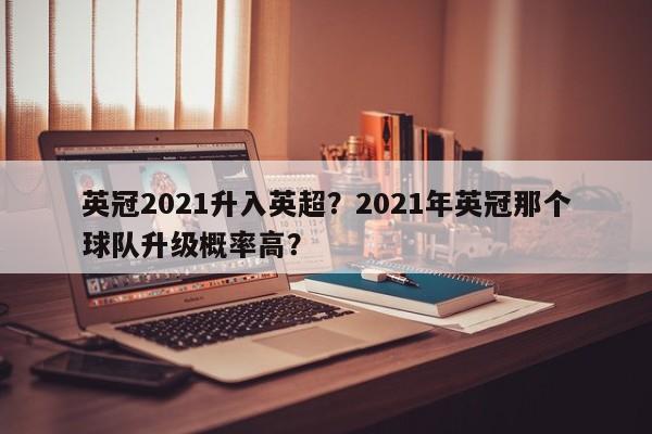 英冠2021升入英超?2021年英冠那个球队升级概率高?
