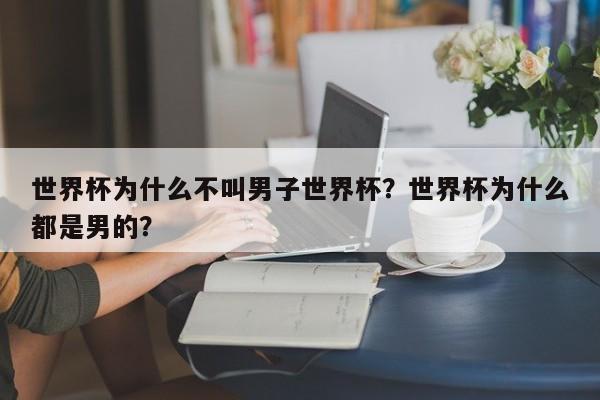 世界杯为什么不叫男子世界杯?世界杯为什么都是男的?