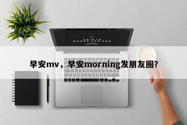 早安mv,早安morning发朋友圈?