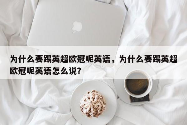为什么要踢英超欧冠呢英语,为什么要踢英超欧冠呢英语怎么说?