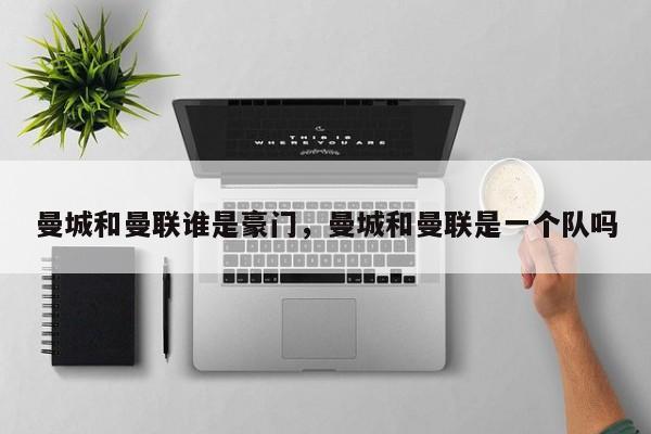曼城和曼联谁是豪门,曼城和曼联是一个队吗