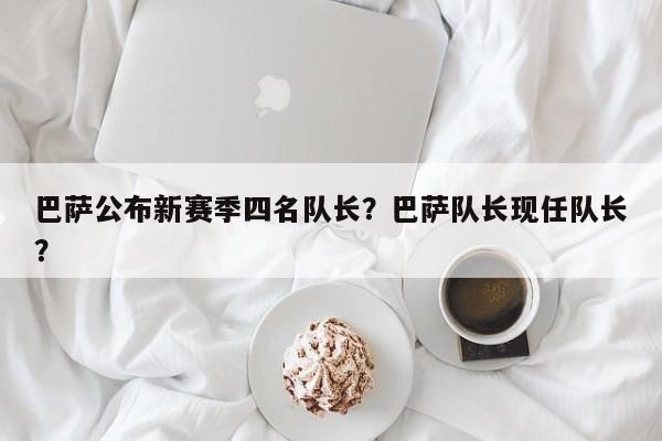 巴萨公布新赛季四名队长?巴萨队长现任队长?