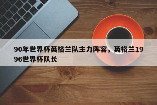 90年世界杯英格兰队主力阵容,英格兰1996世界杯队长