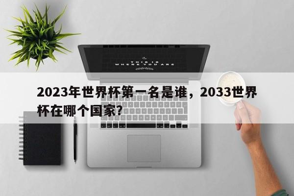 2023年世界杯第一名是谁,2033世界杯在哪个国家?