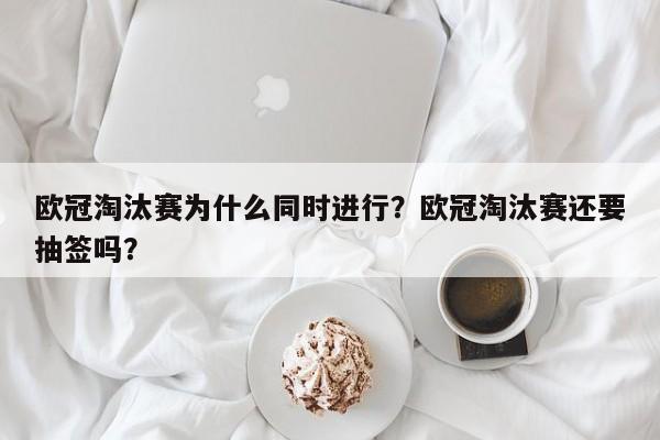 欧冠淘汰赛为什么同时进行?欧冠淘汰赛还要抽签吗?