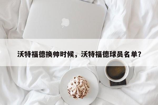 沃特福德换帅时候,沃特福德球员名单?