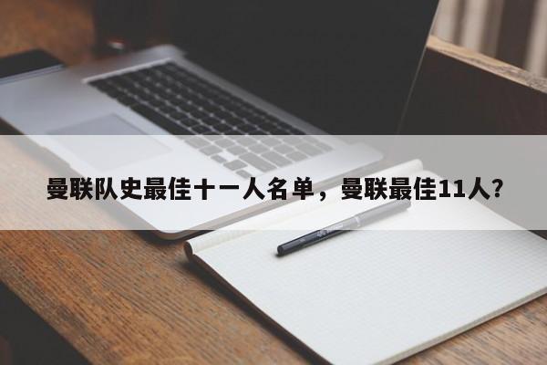 曼联队史最佳十一人名单,曼联最佳11人?