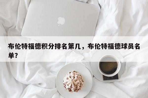 布伦特福德积分排名第几,布伦特福德球员名单?