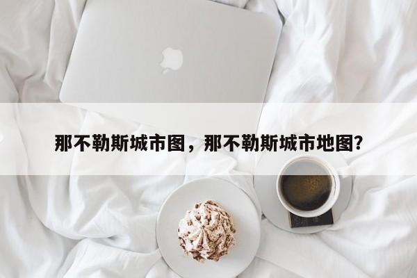 那不勒斯城市图,那不勒斯城市地图?