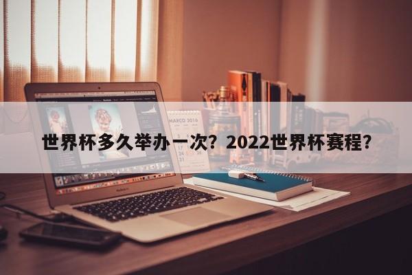 世界杯多久举办一次?2022世界杯赛程?