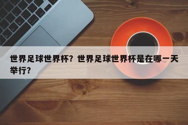世界足球世界杯?世界足球世界杯是在哪一天举行?