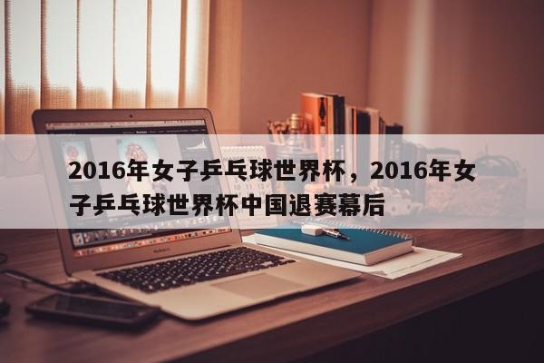 2016年女子乒乓球世界杯,2016年女子乒乓球世界杯中国退赛幕后