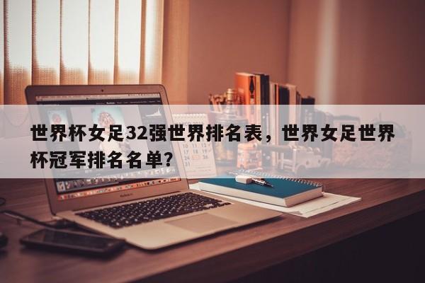 世界杯女足32强世界排名表,世界女足世界杯冠军排名名单?