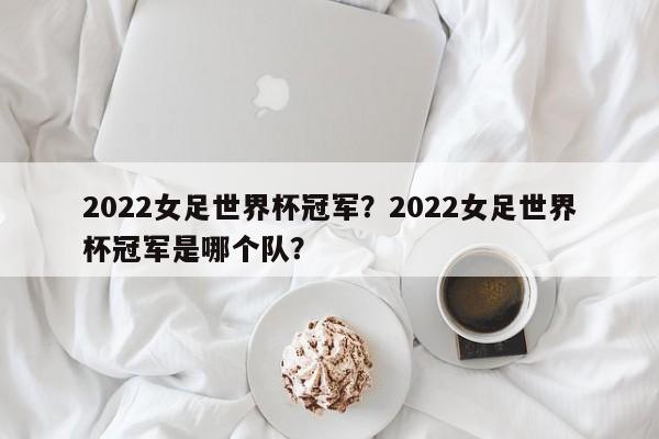 2022女足世界杯冠军?2022女足世界杯冠军是哪个队?