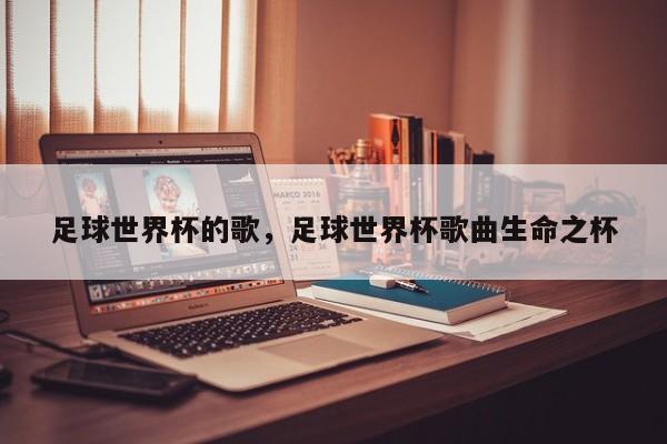 足球世界杯的歌,足球世界杯歌曲生命之杯
