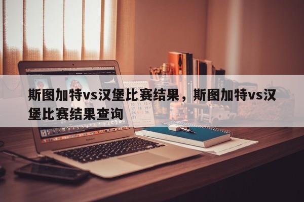 斯图加特vs汉堡比赛结果,斯图加特vs汉堡比赛结果查询