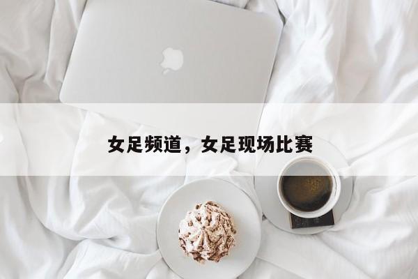 女足频道,女足现场比赛