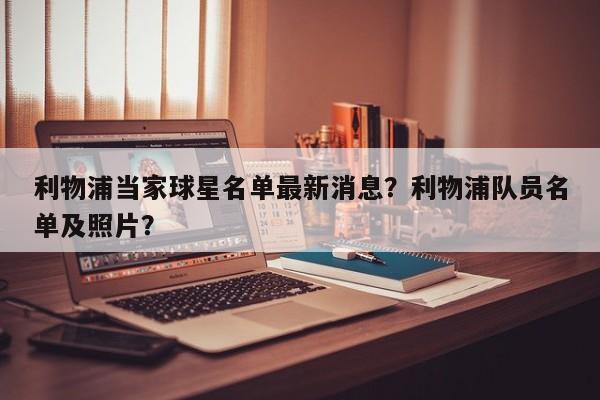 利物浦当家球星名单最新消息?利物浦队员名单及照片?