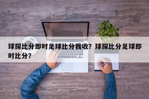 球探比分即时足球比分我收?球探比分足球即时比分?