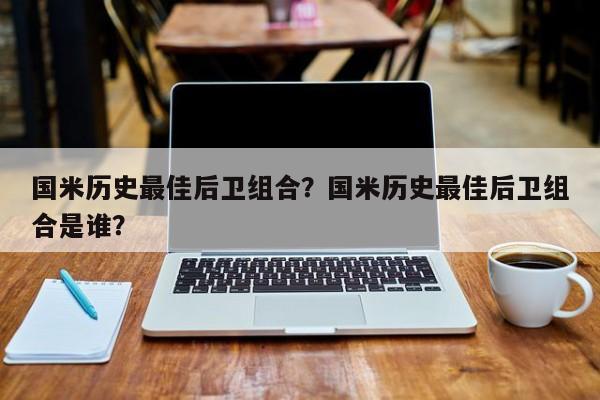 国米历史最佳后卫组合?国米历史最佳后卫组合是谁?