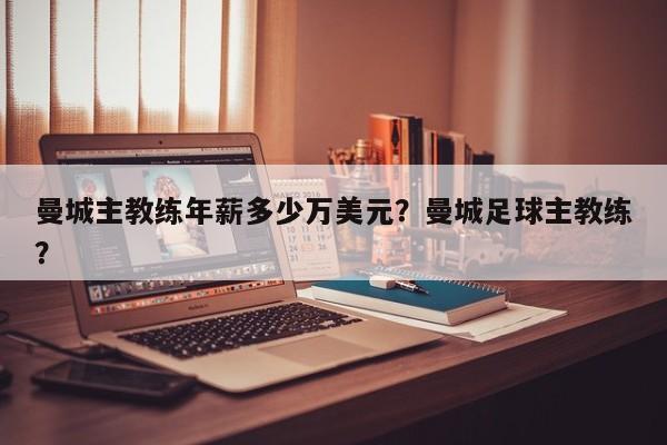 曼城主教练年薪多少万美元?曼城足球主教练?