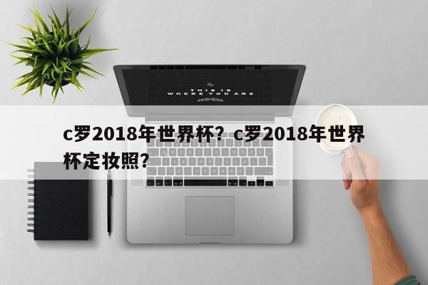 c罗2018年世界杯?c罗2018年世界杯定妆照?