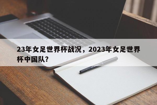 23年女足世界杯战况,2023年女足世界杯中国队?
