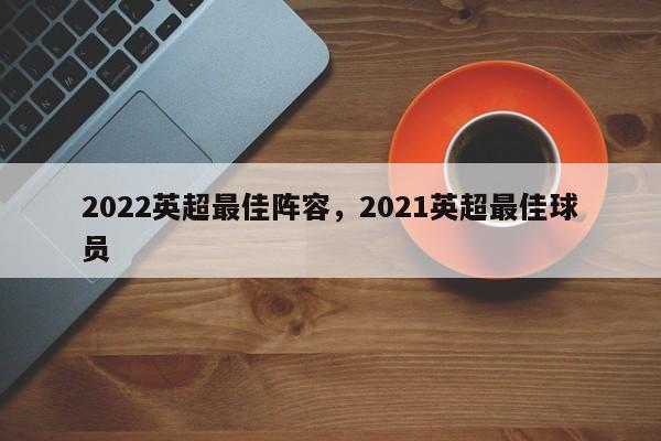 2022英超最佳阵容,2021英超最佳球员