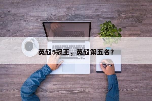 英超5冠王,英超第五名?