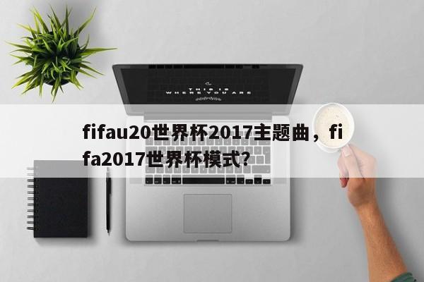 fifau20世界杯2017主题曲,fifa2017世界杯模式?