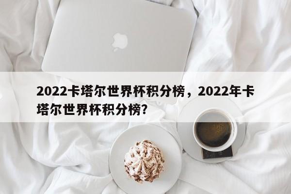 2022卡塔尔世界杯积分榜,2022年卡塔尔世界杯积分榜?