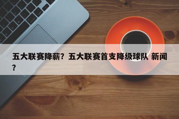 五大联赛降薪?五大联赛首支降级球队 新闻?