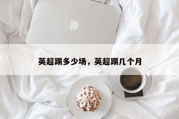 英超踢多少场,英超踢几个月