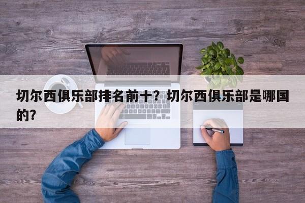 切尔西俱乐部排名前十?切尔西俱乐部是哪国的?