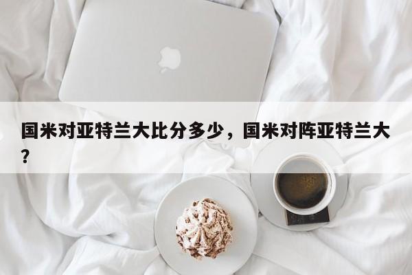 国米对亚特兰大比分多少,国米对阵亚特兰大?