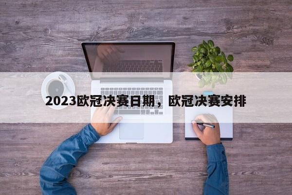 2023欧冠决赛日期,欧冠决赛安排