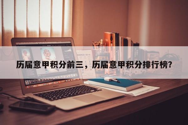 历届意甲积分前三,历届意甲积分排行榜?
