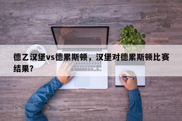 德乙汉堡vs德累斯顿,汉堡对德累斯顿比赛结果?